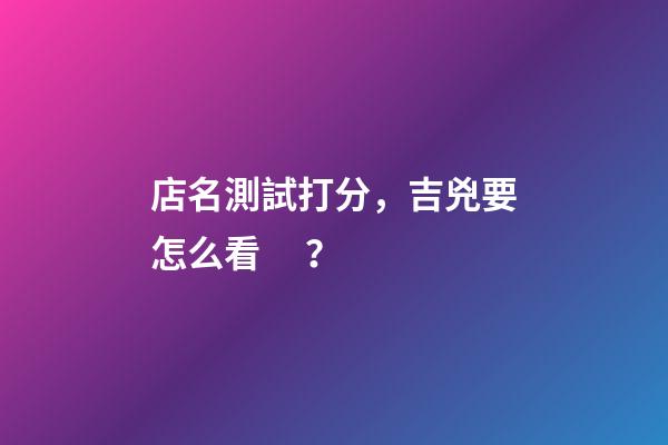 店名測試打分，吉兇要怎么看？